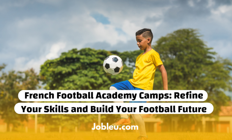 French Football Academy Camps: Refine Your Skills and Build Your Football Future